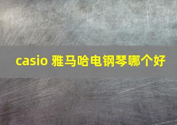 casio 雅马哈电钢琴哪个好